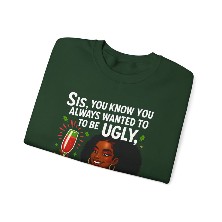 Sis You Know You Always Wanted To Be Ugly Crewneck Sweatshirt | Sassy Woman Illustration| Christmas Humor Sweatshirt
