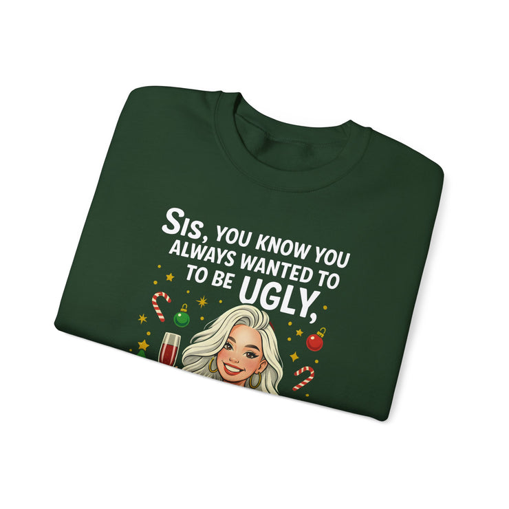 Sis You Know You Always Wanted To Be Ugly sweatshirt | Sassy woman illustration|Funny Christmas holiday  humor sweatshirt