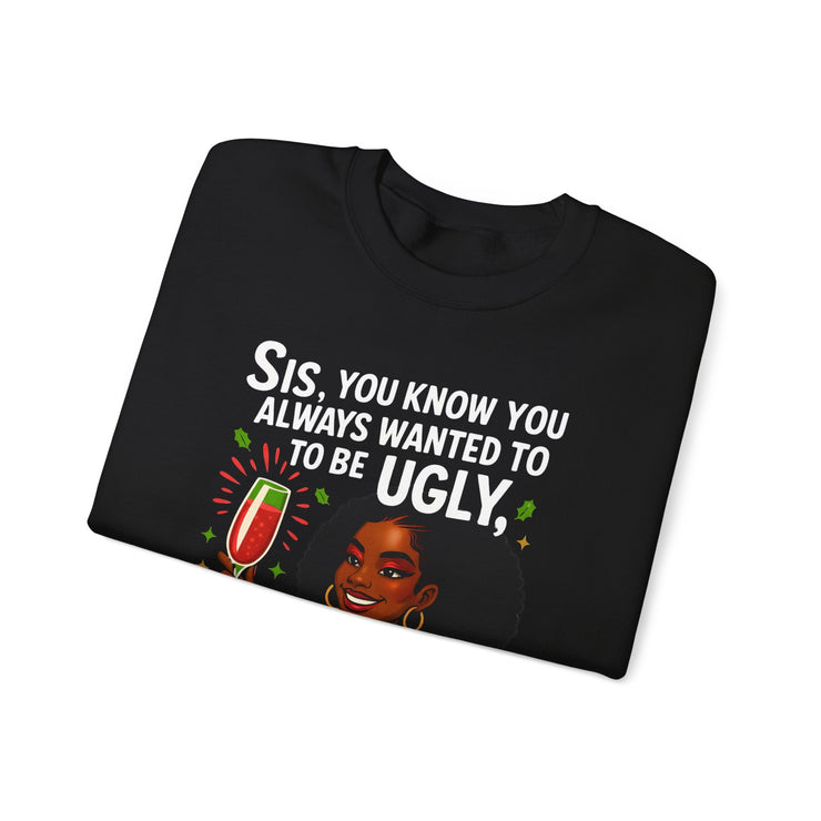 Sis You Know You Always Wanted To Be Ugly Crewneck Sweatshirt | Sassy Woman Illustration| Christmas Humor Sweatshirt